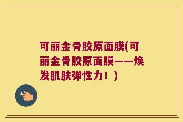 可丽金骨胶原面膜(可丽金骨胶原面膜——焕发弹性力!) 可丽金骨胶原面膜(可丽金骨胶原面膜——焕发弹性力!)