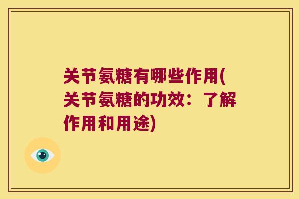 关节氨糖有哪些作用(关节氨糖的功效:了解作用和用途) 关节氨糖有哪些作用(关节氨糖的功效:了解作用和用途)
