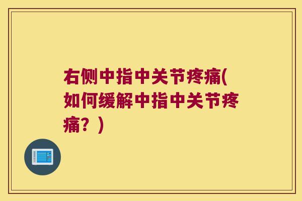 右侧中指中关节(如何缓解中指中关节?) 右侧中指中关节(如何缓解中指中关节?)