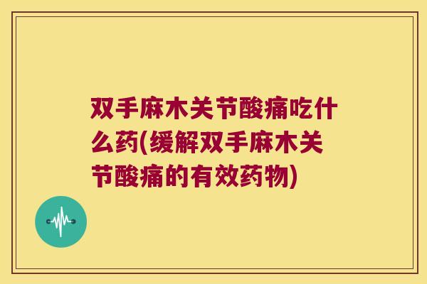 双手麻木关节酸痛吃什么药(缓解双手麻木关节酸痛的有效)
