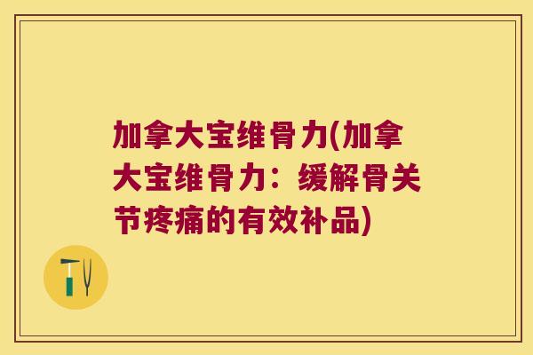 加拿大宝维骨力(加拿大宝维骨力:缓解骨关节的有效补品) 加拿大宝维骨力(加拿大宝维骨力:缓解骨关节的有效补品)
