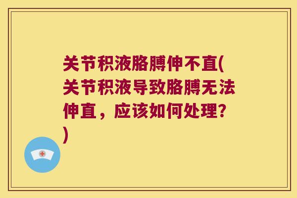 关节积液胳膊伸不直(关节积液导致胳膊无法伸直,应该如何处理?) 关节积液胳膊伸不直(关节积液导致胳膊无法伸直,应该如何处理?)