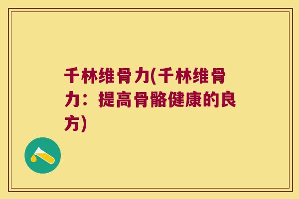 千林维骨力(千林维骨力：提高骨骼健康的良方)