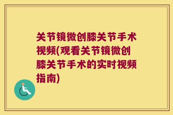关节镜微创膝关节手术视频(观看关节镜微创膝关节手术的实时视频指南) 关节镜微创膝关节手术视频(观看关节镜微创膝关节手术的实时视频指南)