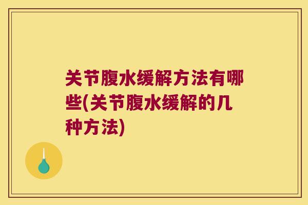 关节腹水缓解方法有哪些(关节腹水缓解的几种方法) 关节腹水缓解方法有哪些(关节腹水缓解的几种方法)