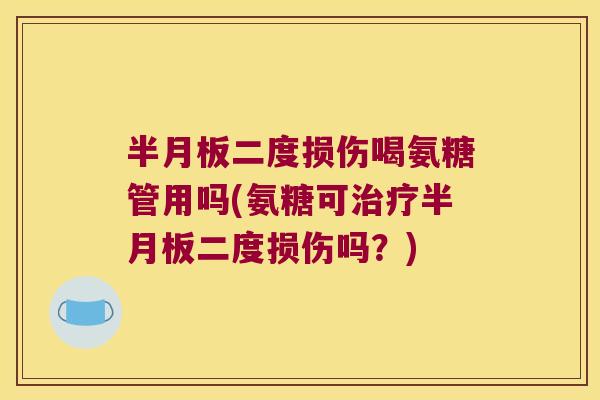 二度损伤喝氨糖管用吗(氨糖可二度损伤吗?) 二度损伤喝氨糖管用吗(氨糖可二度损伤吗?)