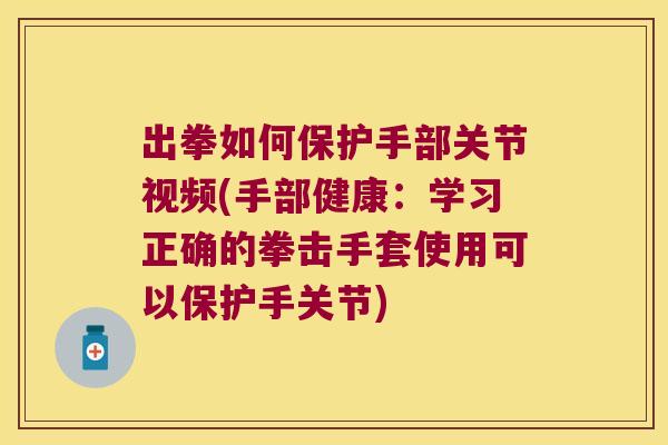 出拳如何保护手部关节视频(手部健康：学习正确的拳击手套使用可以保护手关节)