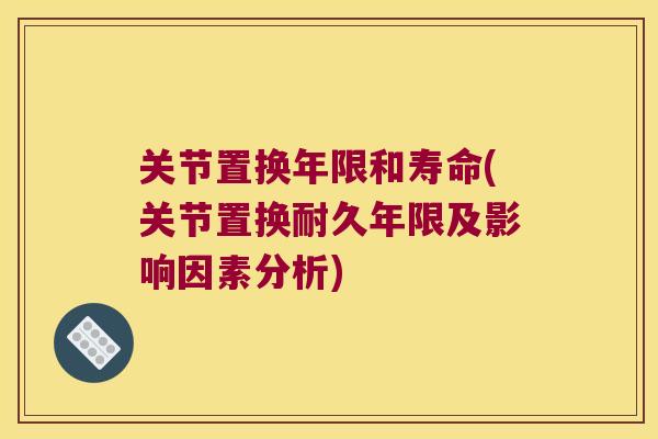 关节置换年限和寿命(关节置换耐久年限及影响因素分析) 关节置换年限和寿命(关节置换耐久年限及影响因素分析)