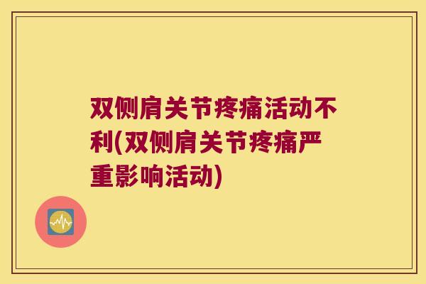 双侧肩关节活动不利(双侧肩关节严重影响活动)