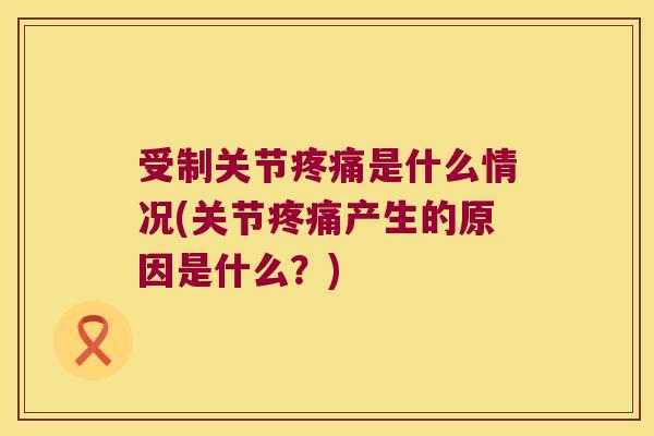 受制关节是什么情况(关节产生的原因是什么?) 受制关节是什么情况(关节产生的原因是什么?)
