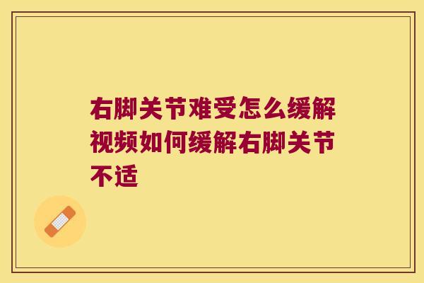 右脚关节难受怎么缓解视频如何缓解右脚关节不适 右脚关节难受怎么缓解视频如何缓解右脚关节不适