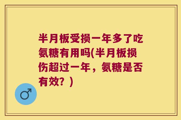 受损一年多了吃氨糖有用吗(损伤超过一年,氨糖是否有效?) 受损一年多了吃氨糖有用吗(损伤超过一年,氨糖是否有效?)