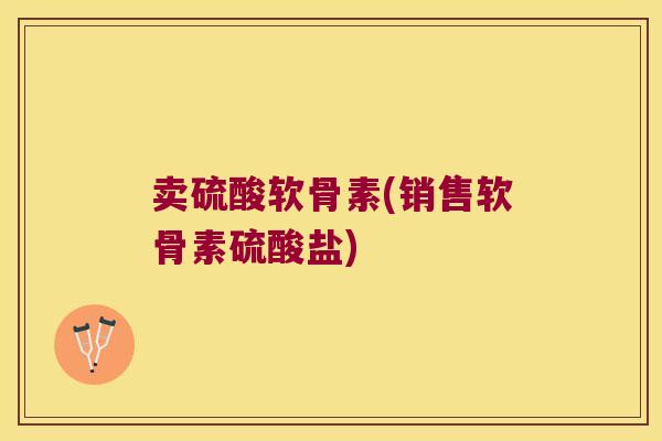 卖硫酸软骨素(销售软骨素硫酸盐) 卖硫酸软骨素(销售软骨素硫酸盐)