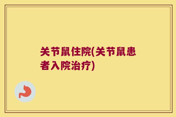 关节鼠住院(关节鼠患者入院) 关节鼠住院(关节鼠患者入院)