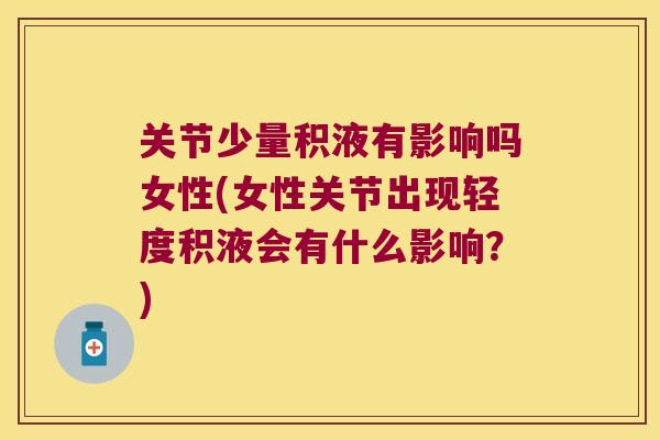 关节少量积液有影响吗女性(女性关节出现轻度积液会有什么影响？)