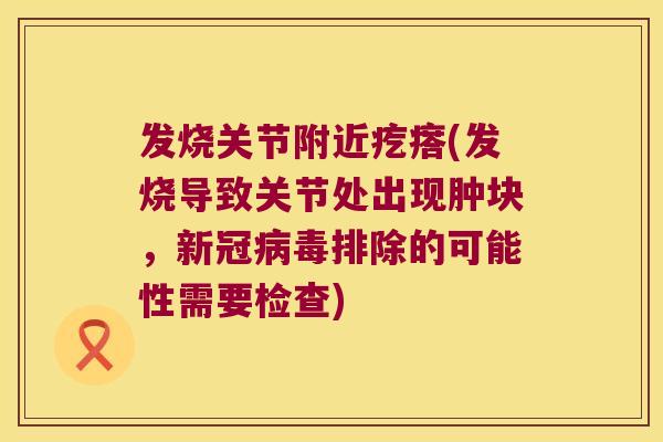 发烧关节附近疙瘩(发烧导致关节处出现肿块,新冠排除的可能性需要检查) 发烧关节附近疙瘩(发烧导致关节处出现肿块,新冠排除的可能性需要检查)