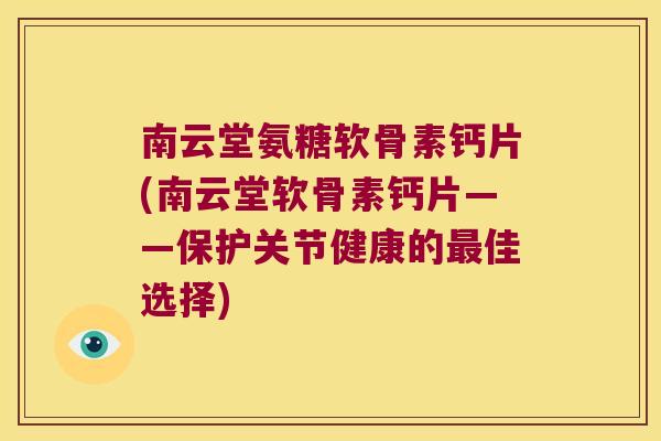 南云堂氨糖软骨素钙片(南云堂软骨素钙片——保护关节健康的佳选择) 南云堂氨糖软骨素钙片(南云堂软骨素钙片——保护关节健康的佳选择)