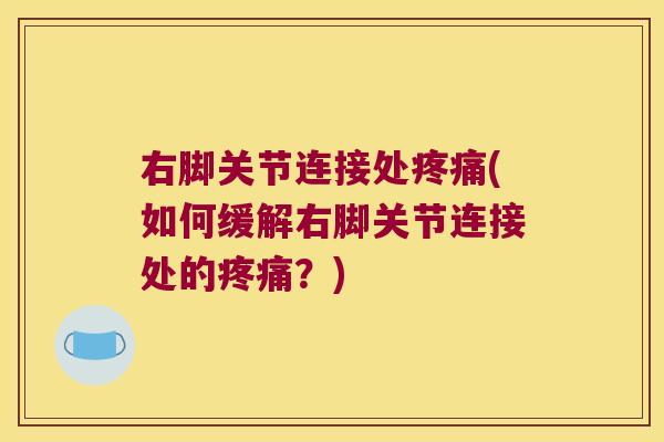 右脚关节连接处(如何缓解右脚关节连接处的?) 右脚关节连接处(如何缓解右脚关节连接处的?)
