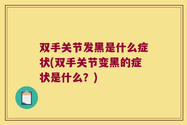 双手关节发黑是什么症状(双手关节变黑的症状是什么？)
