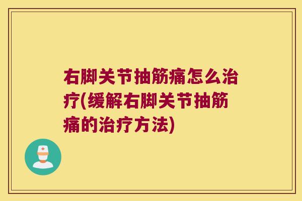 右脚关节抽筋痛怎么(缓解右脚关节抽筋痛的方法) 右脚关节抽筋痛怎么(缓解右脚关节抽筋痛的方法)
