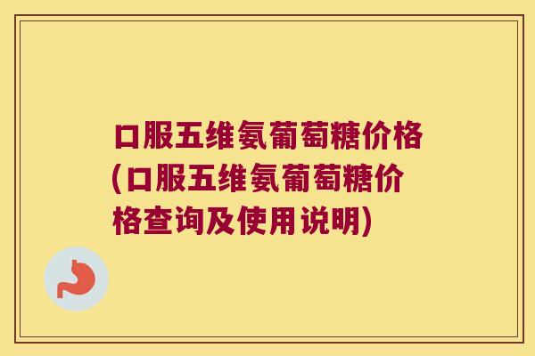 口服五维氨葡萄糖价格(口服五维氨葡萄糖价格查询及使用说明) 口服五维氨葡萄糖价格(口服五维氨葡萄糖价格查询及使用说明)