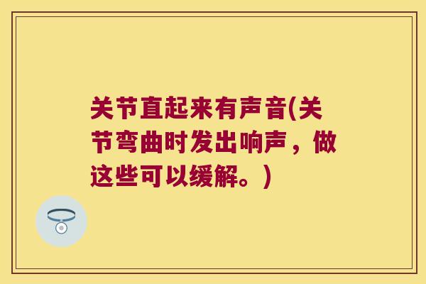 关节直起来有声音(关节弯曲时发出响声,做这些可以缓解。) 关节直起来有声音(关节弯曲时发出响声,做这些可以缓解。)
