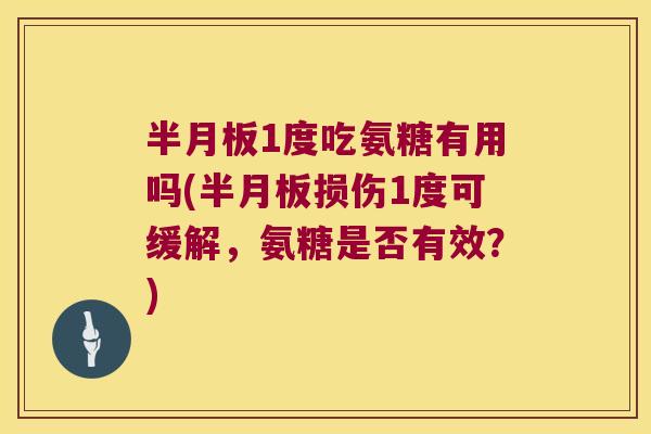 1度吃氨糖有用吗(损伤1度可缓解,氨糖是否有效?) 1度吃氨糖有用吗(损伤1度可缓解,氨糖是否有效?)
