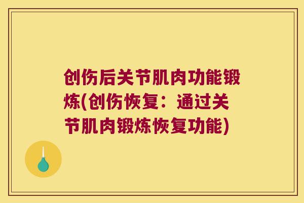 创伤后关节肌肉功能锻炼(创伤恢复：通过关节肌肉锻炼恢复功能)