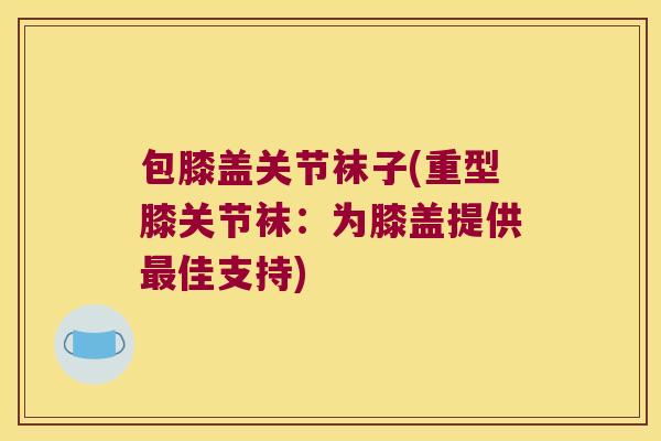 包膝盖关节袜子(重型膝关节袜：为膝盖提供佳支持)