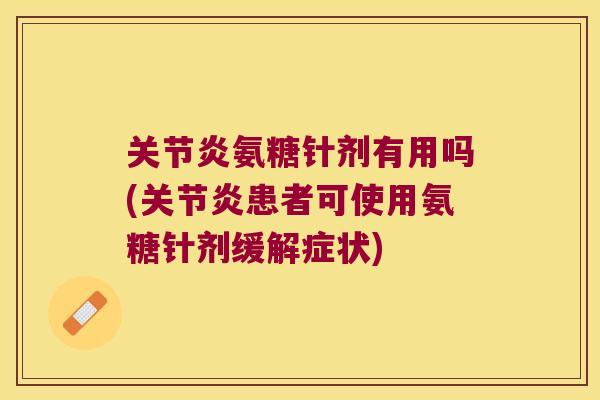 氨糖针剂有用吗(患者可使用氨糖针剂缓解症状)