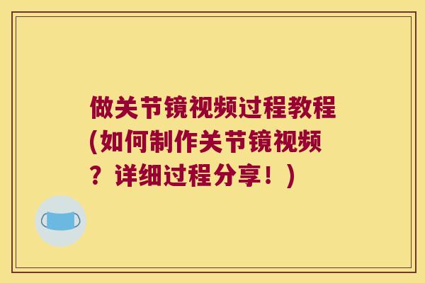 做关节镜视频过程教程(如何制作关节镜视频?详细过程分享!) 做关节镜视频过程教程(如何制作关节镜视频?详细过程分享!)