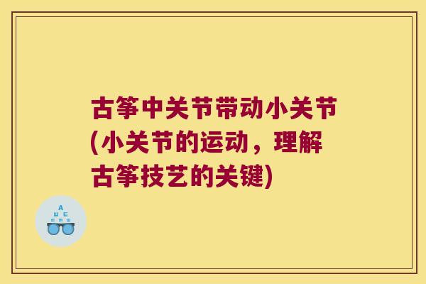 古筝中关节带动小关节(小关节的运动，理解古筝技艺的关键)