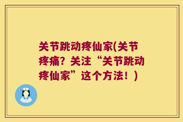 关节跳动疼仙家(关节?关注“关节跳动疼仙家”这个方法!) 关节跳动疼仙家(关节?关注“关节跳动疼仙家”这个方法!)