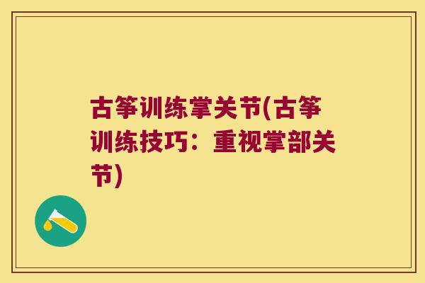古筝训练掌关节(古筝训练技巧:重视掌部关节) 古筝训练掌关节(古筝训练技巧:重视掌部关节)