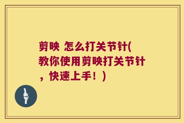 剪映 怎么打关节针(教你使用剪映打关节针,快速上手!) 剪映 怎么打关节针(教你使用剪映打关节针,快速上手!)