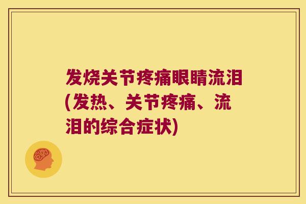 发烧关节眼睛流泪(发热、关节、流泪的综合症状) 发烧关节眼睛流泪(发热、关节、流泪的综合症状)