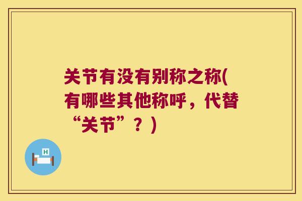关节有没有别称之称(有哪些其他称呼，代替“关节”？)