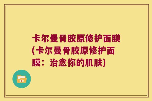 卡尔曼骨胶原修护面膜(卡尔曼骨胶原修护面膜:愈你的) 卡尔曼骨胶原修护面膜(卡尔曼骨胶原修护面膜:愈你的)