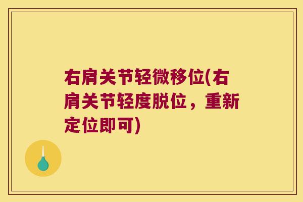 右肩关节轻微移位(右肩关节轻度脱位，重新定位即可)