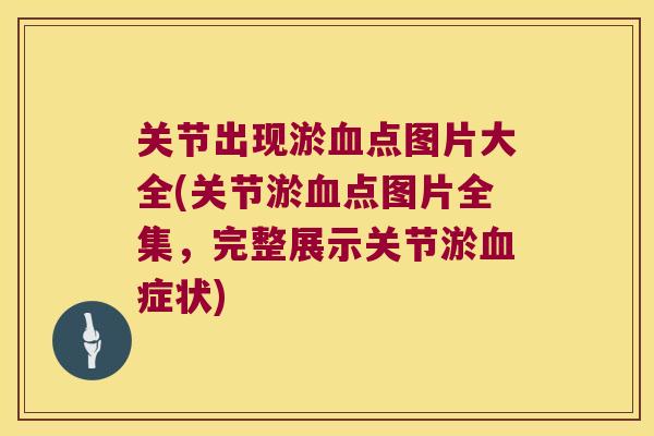 关节出现淤点图片大全(关节淤点图片全集，完整展示关节淤症状)