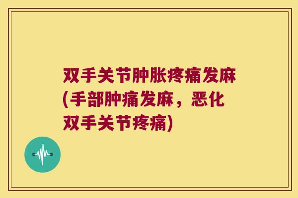 双手关节发麻(手部肿痛发麻，恶化双手关节)