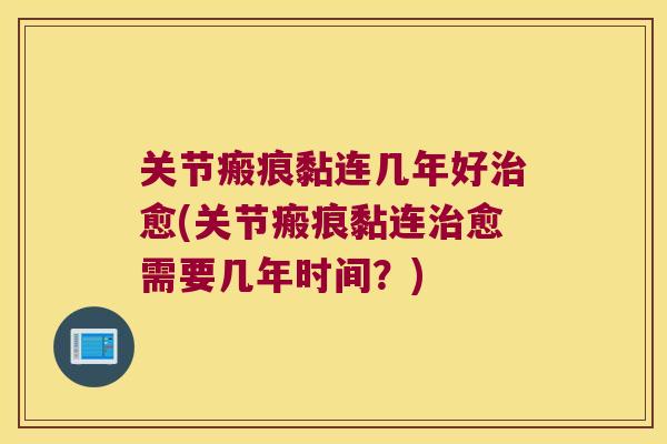 关节瘢痕黏连几年好愈(关节瘢痕黏连愈需要几年时间？)