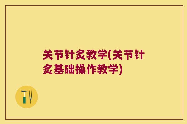关节针炙教学(关节针炙基础操作教学) 关节针炙教学(关节针炙基础操作教学)