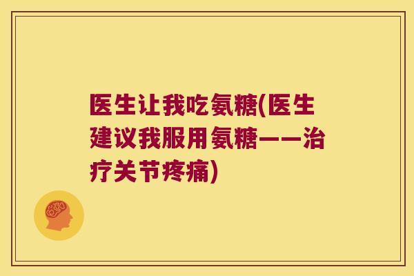 医生让我吃氨糖(医生建议我服用氨糖——关节) 医生让我吃氨糖(医生建议我服用氨糖——关节)