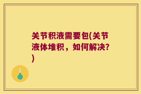 关节积液需要包(关节液体堆积，如何解决？)