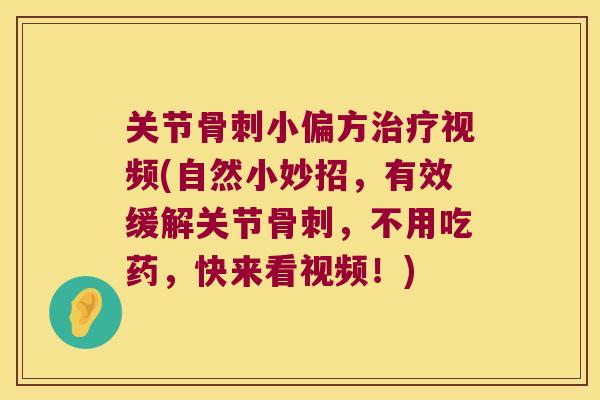 关节小偏方视频(自然小妙招,有效缓解关节,不用吃药,快来看视频!) 关节小偏方视频(自然小妙招,有效缓解关节,不用吃药,快来看视频!)