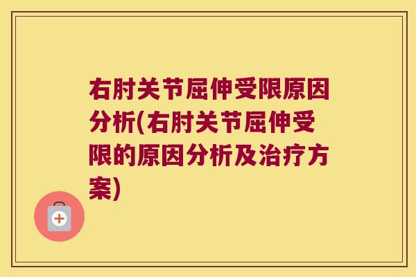 右肘关节屈伸受限原因分析(右肘关节屈伸受限的原因分析及方案) 右肘关节屈伸受限原因分析(右肘关节屈伸受限的原因分析及方案)