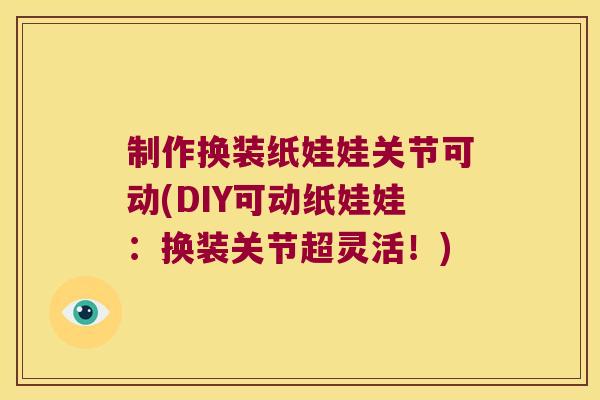 制作换装纸娃娃关节可动(DIY可动纸娃娃:换装关节超灵活!) 制作换装纸娃娃关节可动(DIY可动纸娃娃:换装关节超灵活!)