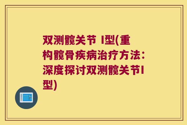 双测髋关节 I型(重构髋骨方法:深度探讨双测髋关节I型) 双测髋关节 I型(重构髋骨方法:深度探讨双测髋关节I型)