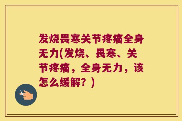 发烧畏寒关节全身无力(发烧、畏寒、关节,全身无力,该怎么缓解?) 发烧畏寒关节全身无力(发烧、畏寒、关节,全身无力,该怎么缓解?)